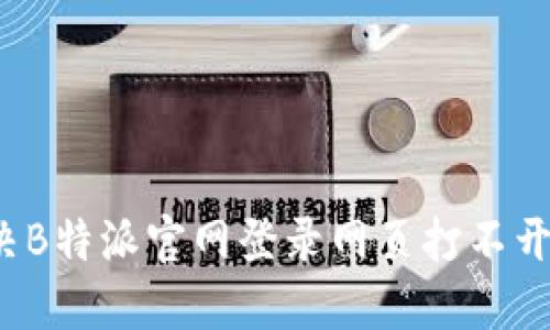 如何解决B特派官网登录网页打不开的问题？