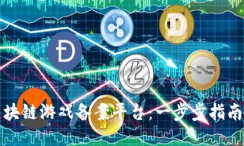 如何下载区块链游戏备案平台：一步步指南与最新动态