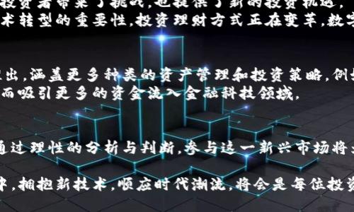    解密区块链金融与金融科技基金：新时代财富管理的核心  / 

 guanjianci  区块链,金融科技,金融基金,投资趋势,财富管理  /guanjianci 

 引言：区块链与金融科技的交汇 
 在当代金融环境中，区块链和金融科技（FinTech）已成为用户无法忽视的重要话题。随着科技的高速发展，传统金融体系面临着巨大的冲击。在这样的背景下，新兴技术如区块链，为金融体系带来了前所未有的变革机遇。与此同时，金融科技基金也开始应运而生，成为投资者追逐的新热点。

 区块链金融：概念与实践 
 区块链是一种去中心化的分布式账本技术，它能确保数据的安全、透明和不可篡改。通过这一技术，金融交易可以实现实时结算，降低中介成本，提高资金使用效率。在区块链金融中，每一笔交易都被记录在区块链上，这使得金融机构和用户能够实时监控资金流动。
 随着比特币等虚拟货币的兴起，区块链逐渐成为金融产品和服务的基础。项目方通过ICO（首次代币发行）或STO（证券型代币发行）来筹集资金，这些新模式为初创公司提供了新的融资渠道。此外，区块链还被广泛应用于跨境支付、智能合约、资产管理等领域。

 金融科技基金的崛起 
 金融科技基金是一种专注于投资金融科技公司的基金，通常会关注那些在技术创新方面表现突出的企业。随着全球对金融科技的需求不断增加，各大投资机构也开始加大对金融科技的布局。金融科技基金不仅仅局限于投资初创公司，还会关注那些通过技术改进传统金融业务的成熟企业。
 投资金融科技基金的主要优势在于其能够捕捉到行业内的潜在增长点。许多金融科技公司通过小额信贷、支付工具、个人理财服务等方式，改变了传统金融业务的运作方式。尤其是在后疫情时代，数字化转型占据了更重要的位置，这也直接推动了金融科技基金的蓬勃发展。

 区块链技术如何影响金融科技基金 
 随着区块链技术的逐步成熟，金融科技基金的运作模式也受到深刻影响。一方面，区块链的透明性和安全性为财务报告、风险控制等环节提供了可靠的数据支持；另一方面，去中心化的特性也促进了金融科技基金的多样性和灵活性。
 例如，一些金融科技基金开始利用区块链技术开发出更为高效的投资管理系统。这种系统可帮助投资者实时监控基金的表现，及时调整投资策略。此外，基于区块链的智能合约可以自动执行合同条款，从而避免传统金融交易中可能出现的误解和争议。

 投资者如何参与区块链金融与金融科技基金 
 对于希望参与区块链金融与金融科技基金的投资者来说，首先应具备一定的市场知识。新技术和新模式虽然令人兴奋，但也伴随着高风险。因此，了解区块链和金融科技的基本运作是必须的。
 投资者可以通过购买开放式基金或交易所交易基金（ETF）来间接参与金融科技基金。这些基金通常由专业的投资管理团队负责运作，能够在多样的投资策略中寻找最佳回报机会。此外，参与ICO或STO也是一种直接投资区块链项目的方式，但需谨慎评估项目的可行性和风险。

 面临的挑战与机遇 
 尽管区块链金融与金融科技基金在市场上表现出良好的增长潜力，但其发展仍然面临挑战。首先，政府监管政策的不确定性，对这一行业的发展造成了一定影响。许多国家尚未对区块链和加密货币建立明确的法律框架，这使得投资者在参与时需特别谨慎。
 其次，技术的快速迭代也可能导致行业洗牌。一些技术落后的公司可能会在竞争中被淘汰，而新的科技企业不断涌现，这为投资者带来了挑战，也提供了新的投资机遇。
 然而，总体来看，随着数字化经济的发展，区块链金融和金融科技基金的前景依然广阔。越来越多的企业与投资者意识到技术转型的重要性，投资理财方式正在变革，数字资产的管理和交易也越来越得到认可。

 未来趋势与发展方向 
 考虑到当前的市场动态和技术进步，未来区块链金融与金融科技基金可能会更加紧密结合。预计将会有更多的金融产品推出，涵盖更多种类的资产管理和投资策略。例如，结合人工智能（AI）的分析工具可能会引导投资者做出更为明智的决策。
 同时，随着区块链技术的普及，我们可能会看到完善的数据治理体系和更高的透明度。这将进一步增强投资者的信任感，从而吸引更多的资金流入金融科技领域。

 结语：把握趋势，智选投资 
 在区块链金融与金融科技基金不断发展的过程中，投资者需时刻保持敏锐的洞察力与适应能力。虽然机遇与挑战并存，但通过理性的分析与判断，参与这一新兴市场将为个人财富管理带来新的可能性。利用科技优势，更新传统投资理念，未来的市场将会为更多的梦想和创新开辟出新的道路。

 综上所述，区块链金融与金融科技基金不仅是技术与金融的结合，更是时代发展的必然产物。在这个快速变化的金融世界中，拥抱新技术，顺应时代潮流，将会是每位投资者的明智之举。我们期待在未来，看到区块链与金融科技深度融合所带来的更多创新与成果。