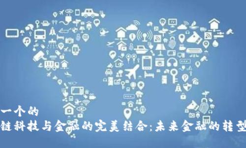 思考一个的
区块链科技与金融的完美结合：未来金融的转型之路