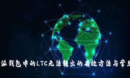 解决：比特派钱包中的LTC无法转出的有效方法与常见问题解答