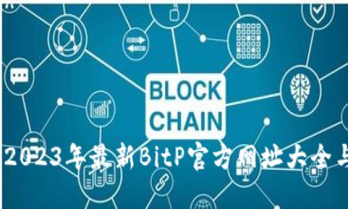 全面解锁：2023年最新BitP官方网址大全与使用指南