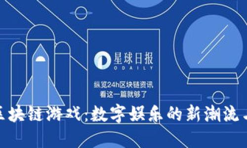 探索国标区块链游戏：数字娱乐的新潮流与未来机遇