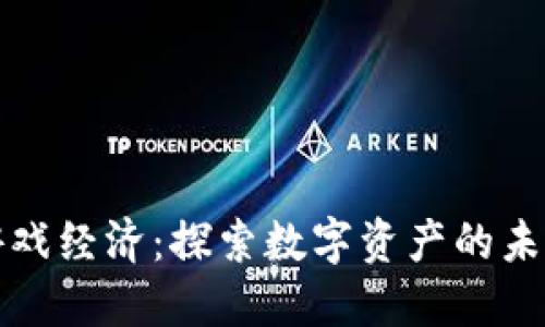 区块链游戏经济：探索数字资产的未来与机遇