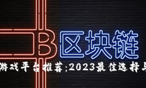 区块链驱动的游戏平台推荐：2023最佳选择与市场趋势分析