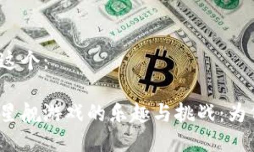 可以是以下这个：

探索区块链星舰游戏的乐趣与挑战：为何你玩不了？