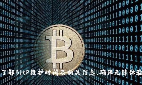 了解BitP维护时间及相关信息，确保无缝体验