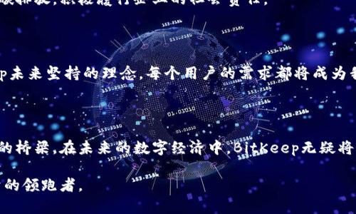   BitKeep：数字资产管理的未来，重新定义你的加密投资之路 / 

 guanjianci BitKeep, 数字资产, 加密货币, 钱包, 投资 /guanjianci 

引言：拥抱数字资产的新时代

随着区块链技术的迅猛发展，加密货币已经逐渐走进了我们的生活，成为了现代经济不可或缺的一部分。在这个数字资产的浪潮中，各类数字钱包犹如雨后春笋，纷纷涌现。BitKeep作为一款备受关注的数字资产管理平台，以其独特的功能和简洁的界面吸引了众多用户的目光。

什么是BitKeep？

BitKeep是一个专注于数字资产管理的多链钱包，致力于为用户提供方便、安全、智能的管理和交易数字资产的方式。它支持多个区块链网络，用户可以轻松地管理他们的各种加密资产，而不必担心因跨链操作而带来的麻烦。

为何选择BitKeep？

在这个市场上，为什么BitKeep能够脱颖而出，赢得用户的青睐呢？以下几点原因值得您关注：

h41. 支持多链资产/h4

传统的钱包多数仅支持单一链的资产，而BitKeep则打破了这一限制。无论是以太坊、比特币，还是其他热门的公链，用户都可以在一个平台上进行管理。这种跨链的功能，意味着用户可以随时随地查看和操作不同链上的资产，大大提升了用户的便利性。

h42. 界面友好/h4

很多技术性较强的产品在用户体验上往往显得生硬而复杂，然而BitKeep却不然。其简洁的界面设计，不仅让新手用户能够轻松上手，甚至连技术小白也能够毫无障碍地使用。界面设计强调用户体验，操作流畅，令人赞叹。

h43. 安全性保障/h4

对于数字资产的安全性，BitKeep采用分层的私钥管理机制，确保用户资产的高度安全。无论是冷钱包还是热钱包，BitKeep都为用户提供了多重安全保障，防止用户资产的丢失和盗窃。而且，定期的安全审计以及升级维护，能进一步增强用户的信任感。

h44. 丰富的功能/h4

BitKeep并不仅仅是一个钱包，它还融合了多种功能，比如去中心化交易所、NFT市场、资产多样化管理等。用户在其中不仅可以进行简单的资产存取操作，还可以方便地参与到更广泛的数字资产交易和投资中去。

h45. 社区支持和互动/h4

定位为用户中心的BitKeep，始终重视社区的反馈和用户的需求。在产品的不断升级过程中，用户的意见与建议都是其重要参考。通过社交媒体和各大论坛，BitKeep与用户保持密切的互动，使得每一个措施和新功能更贴近用户的真实需求。

BitKeep的功能亮点

h41. 资产交换/h4

在BitKeep中，用户可以直接通过DApp进行各种数字资产的交换。借助其内置的去中心化交易所，用户能以更低的手续费和更快的速度完成交易，体验到更加高效的交换过程。这种便捷的资产管理方式，帮助用户在瞬息万变的市场中获得最佳交易机会。

h42. NFT平台/h4

随着NFT（非同质化代币）在数字艺术和收藏品领域的火爆，BitKeep也不甘落后。它为用户提供了一个NFT交易平台，用户可以在上面创造、买卖并展示自己的NFT作品。这不仅丰富了钱包的使用场景，也引领了数字文化的潮流。

h43. 资产管理/h4

BitKeep的资产页面汇集了用户所有的数字资产，用户可以一目了然地查看资产变动情况，这样的可视化管理，帮助用户做出更明智的投资决策。通过图表和数据分析，用户能够更好地理解市场动态，把握投资时机。

h44. 深度学习与智能投资/h4

基于数据记录与市场趋势分析，BitKeep还提供了一些智能投资工具。通过对历史数据的深度学习，能够为用户提供切实有效的投资建议，帮助他们在复杂的市场中捕捉到更多价值机会。这一智能化的趋势预示着未来数字经济的演变方向。

h45. 教育与培训资源/h4

在数字资产投资中，知识永远是核心竞争力。为此，BitKeep特别设立了教育与培训栏目，通过一系列课程和文章，帮助用户提升投资技能与识别风险的能力。知识的力量使得用户在投资的过程中更为从容。对于刚刚接触加密货币的用户而言，这是一个必要而重要的学习平台。

BitKeep的未来展望

展望未来，BitKeep将继续致力于提升用户体验，推动技术创新。随着区块链行业的进一步成熟，BitKeep也在不断寻求合作机会，计划与更多的区块链项目进行整合与协作。未来，BitKeep将可能推出更多的功能和服务，以满足数字资产市场的多样需求。

h41. 全球化布局/h4

伴随着全球化的浪潮，BitKeep也在积极拓展国际市场，面向全球用户提供服务。通过多语种支持及跨区域的服务网点，目标是让每一个用户都能轻松享受数字资产管理的便利。

h42. 可持续发展/h4

在关注用户需求的同时，BitKeep也意识到行业可持续发展的重要性。未来，将会在绿色金融和可持续投资方面加大投入，通过绿色区块链技术来减少碳排放，积极履行企业的社会责任。

h43. 用户声音的重视/h4

在持续发展的过程中，用户的声音始终是BitKeep最为重视的参考依据。开设独立的反馈渠道，让用户的意见直接影响产品更新与功能扩展，是BitKeep未来坚持的理念。每个用户的需求都将成为我们最大的动力。

总结

BitKeep以其出色的产品设计和用户体验，正在成为数字资产管理领域的一匹黑马。本质上，它不仅仅是一个管理工具，更是用户与数字资产世界之间的桥梁。在未来的数字经济中，BitKeep无疑将发挥更为重要的作用，重塑我们的投资方式和财富管理观念。无论你是投资新手，还是经验丰富的交易员，BitKeep都将是你数字资产管理的理想选择。

随着数字金融的不断发展，BitKeep将注定于这一变革的中心。从长远来看，为用户创造更多价值、推动行业的持续创新，名副其实地成为数字资产经济的领跑者。