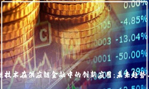 区块链技术在供应链金融中的创新应用：未来趋势与挑战