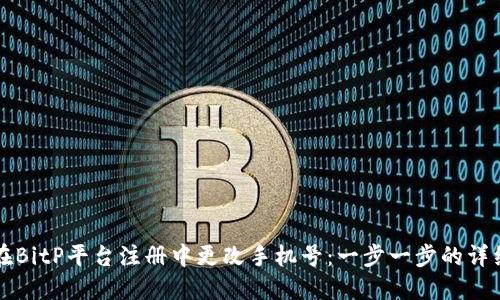 如何在BitP平台注册中更改手机号：一步一步的详细指南