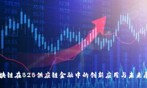 区块链在B2B供应链金融中的创新应用与未来展望