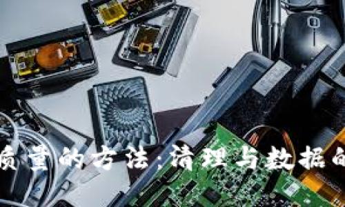 提升数据质量的方法：清理与数据的终极指南