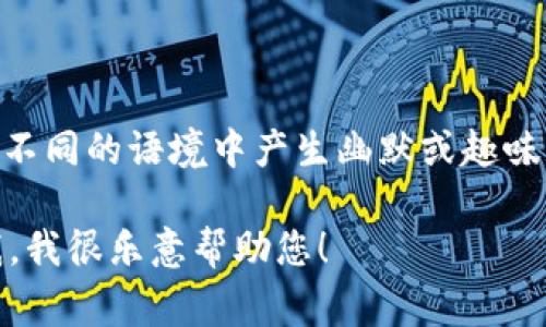 区块链游戏的谐音可以是“去快连游戏”或“区块脸游戏”，这些谐音可以在不同的语境中产生幽默或趣味的效果。不过，在正式讨论中，人们通常还是会使用“区块链游戏”这个术语。

如果您对区块链游戏有更具体的疑问或者想了解更多相关信息，请告诉我，我很乐意帮助您！