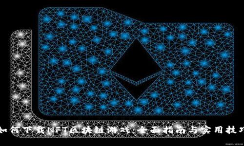 如何下载NFT区块链游戏：全面指南与实用技巧