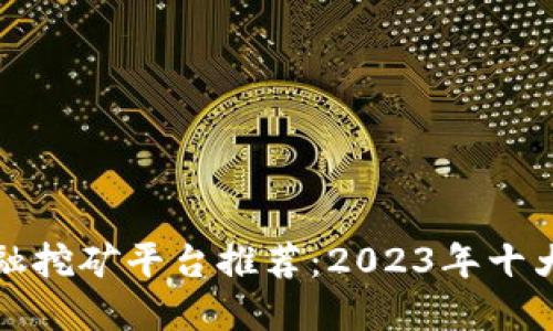 区块链金融挖矿平台推荐：2023年十大最佳选择