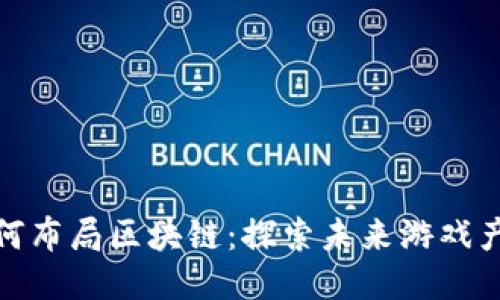 游久游戏如何布局区块链：探索未来游戏产业的新机遇