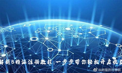 详细解析B特派注册教程：一步步带你轻松开启收益之旅