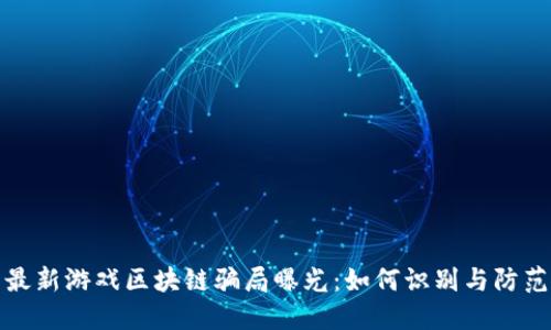 最新游戏区块链骗局曝光：如何识别与防范