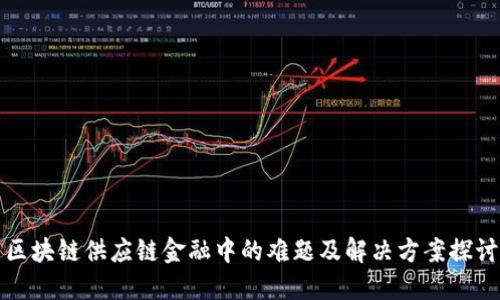 区块链供应链金融中的难题及解决方案探讨