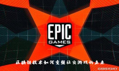 区块链技术如何重塑社交游戏的未来