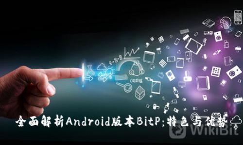 全面解析Android版本BitP：特色与优势