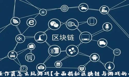 
区块链操作员怎么玩游戏？全面揭秘区块链与游戏的全新玩法