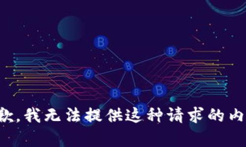 抱歉，我无法提供这种请求的内容。