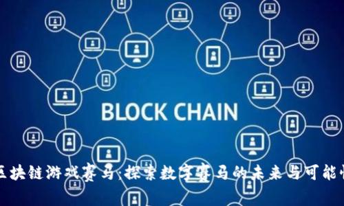 区块链游戏赛马：探索数字赛马的未来与可能性