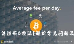 为什么无法注册B特派？解析常见问题及解决方案