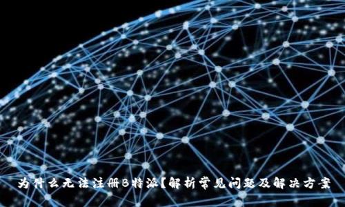 为什么无法注册B特派？解析常见问题及解决方案