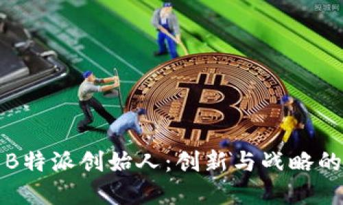 探索B特派创始人：创新与战略的背后