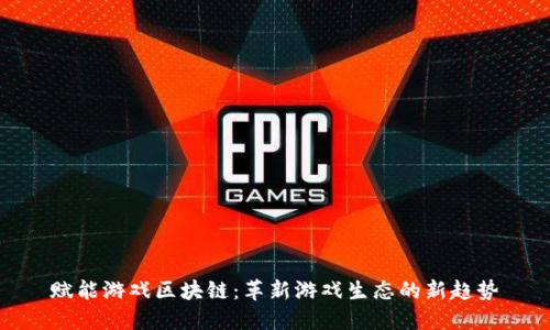 赋能游戏区块链：革新游戏生态的新趋势
