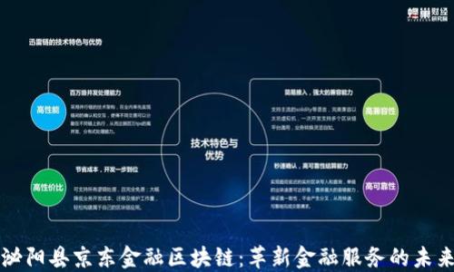 
泌阳县京东金融区块链：革新金融服务的未来