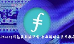 bitkeep钱包最新版下载：全面解析及使用指南