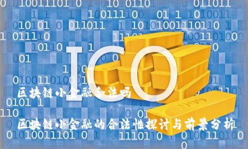 区块链小金融合法吗

区块链小金融的合法性探讨与前景分析