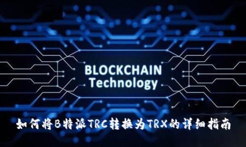 如何将B特派TRC转换为TRX的详细指南