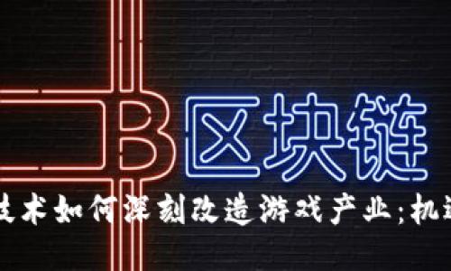 区块链技术如何深刻改造游戏产业：机遇与挑战