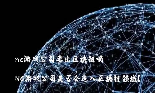 nc游戏公司要出区块链吗

NC游戏公司是否会进入区块链领域？