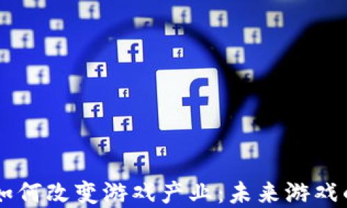 
区块链技术如何改变游戏产业：未来游戏的革命性变革