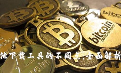 Bitpie与其他下载工具的不同点：全面解析及其优越性