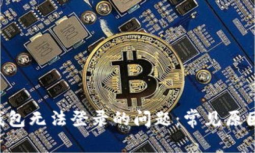解决B特派钱包无法登录的问题：常见原因与解决方案