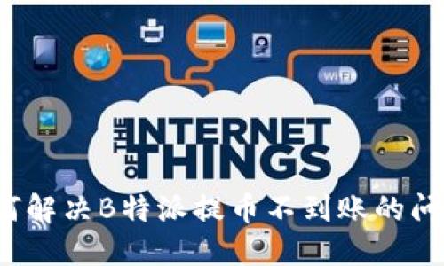 如何解决B特派提币不到账的问题？