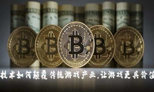 区块链技术如何颠覆传统游戏产业，让游戏更具价值与信任