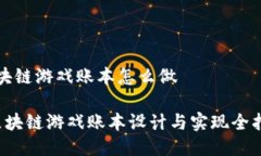 区块链游戏账本怎么做 区块链游戏账本设计与实