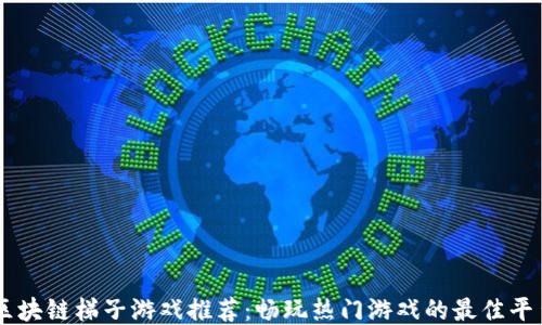 
区块链梯子游戏推荐：畅玩热门游戏的最佳平台