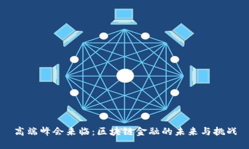 高端峰会来临：区块链金融的未来与挑战