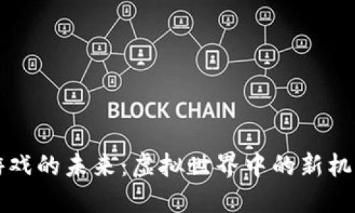 区块链游戏的未来：虚拟世界中的新机遇与挑战
