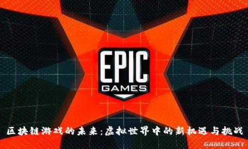 区块链游戏的未来：虚拟世界中的新机遇与挑战