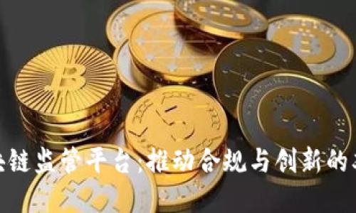 金融区块链监管平台：推动合规与创新的双向发展