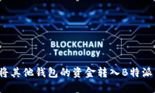如何将其他钱包的资金转入B特派钱包？